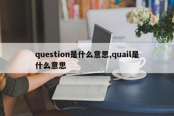 question是什么意思,quail是什么意思