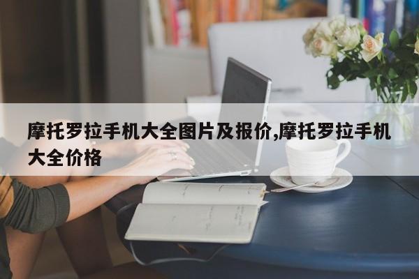 摩托罗拉手机大全图片及报价,摩托罗拉手机大全价格