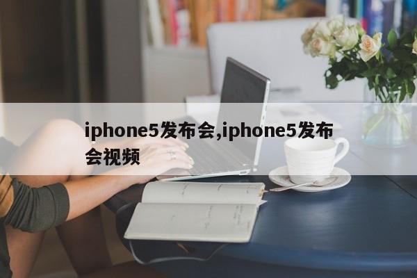iphone5发布会,iphone5发布会视频