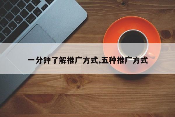 一分钟了解推广方式,五种推广方式