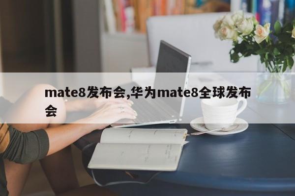 mate8发布会,华为mate8全球发布会