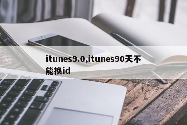 itunes9.0,itunes90天不能换id