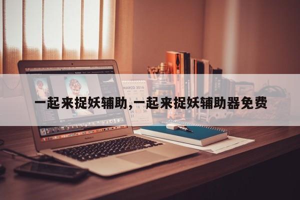 一起来捉妖辅助,一起来捉妖辅助器免费