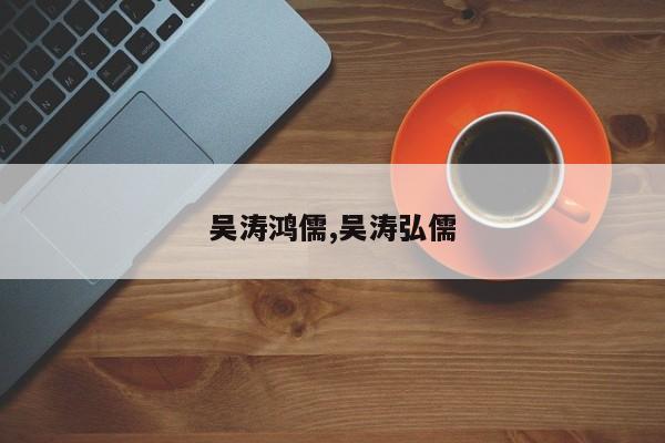 吴涛鸿儒,吴涛弘儒