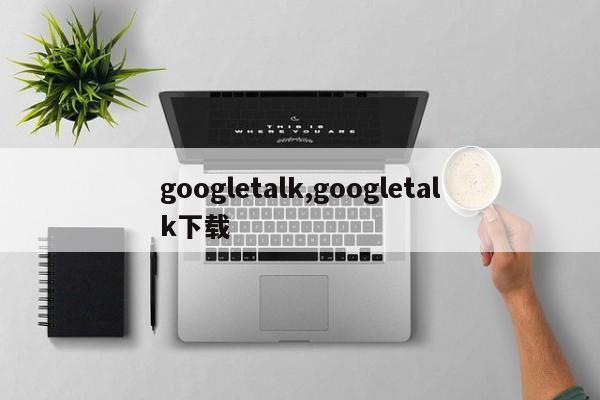 googletalk,googletalk下载