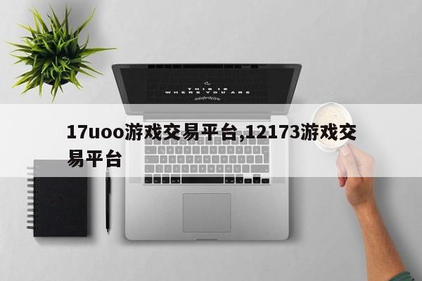 17uoo游戏交易平台,12173游戏交易平台