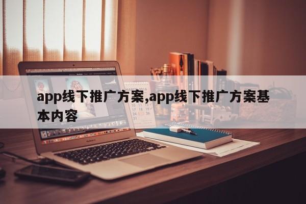 app线下推广方案,app线下推广方案基本内容