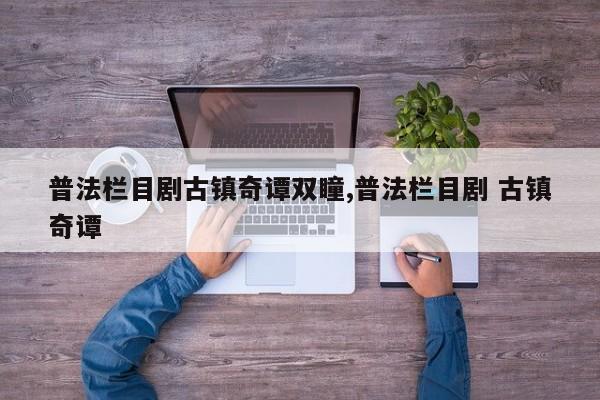 普法栏目剧古镇奇谭双瞳,普法栏目剧 古镇奇谭