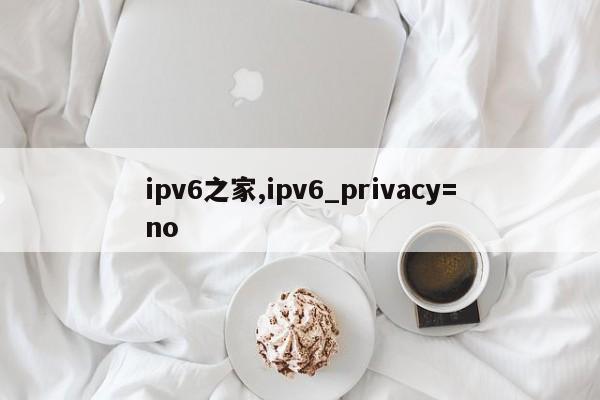 ipv6之家,ipv6_privacy=no