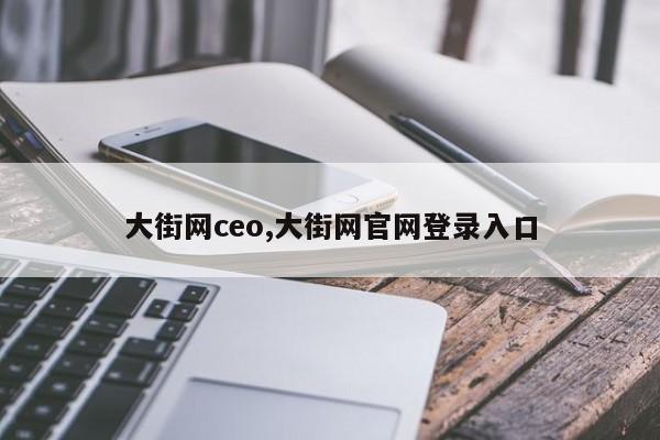 大街网ceo,大街网官网登录入口
