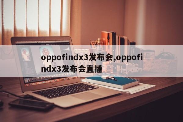 oppofindx3发布会,oppofindx3发布会直播