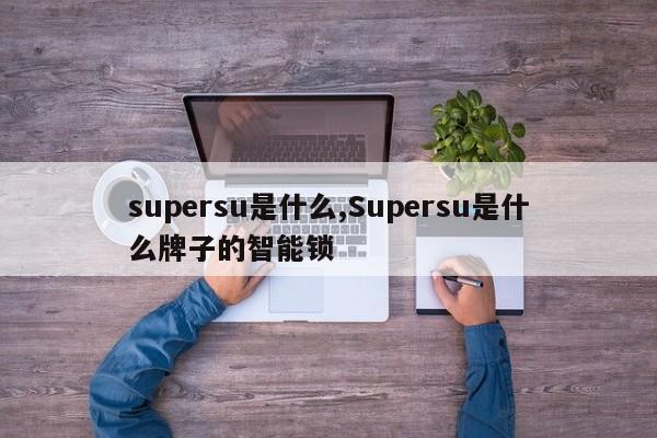 supersu是什么,Supersu是什么牌子的智能锁