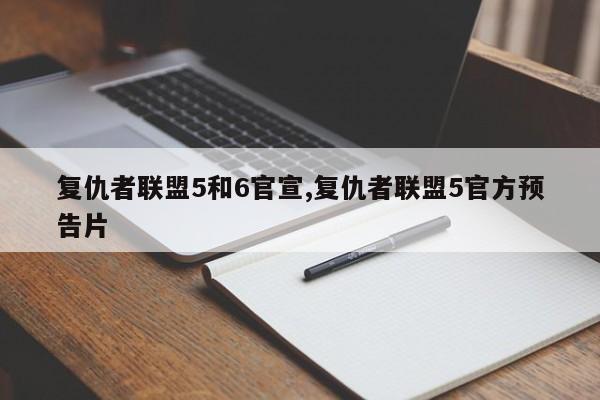 复仇者联盟5和6官宣,复仇者联盟5官方预告片