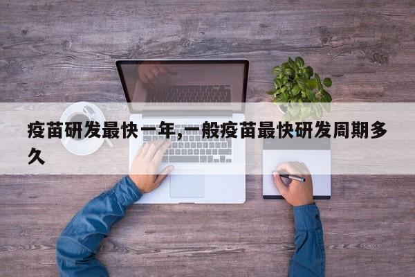 疫苗研发最快一年,一般疫苗最快研发周期多久