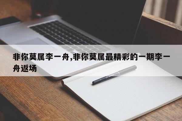 非你莫属李一舟,非你莫属最精彩的一期李一舟返场