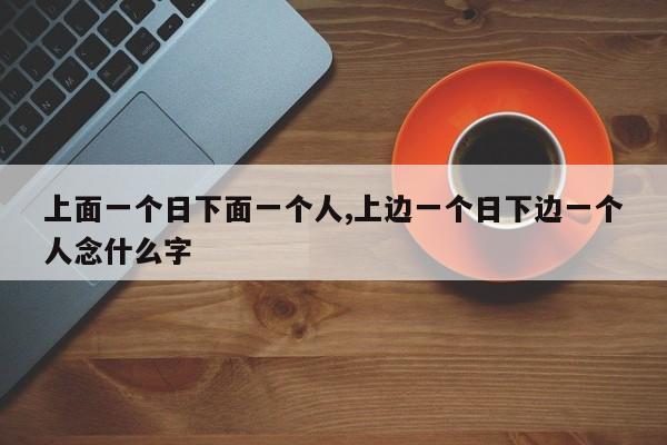 上面一个日下面一个人,上边一个日下边一个人念什么字