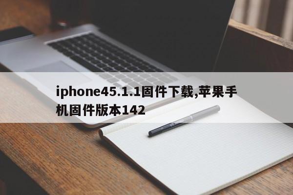 iphone45.1.1固件下载,苹果手机固件版本142