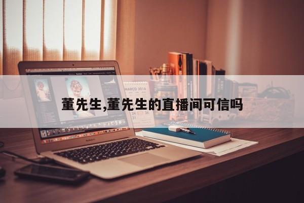 董先生,董先生的直播间可信吗