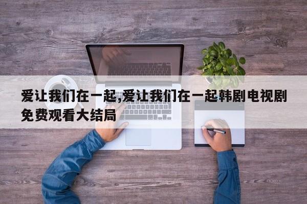 爱让我们在一起,爱让我们在一起韩剧电视剧免费观看大结局