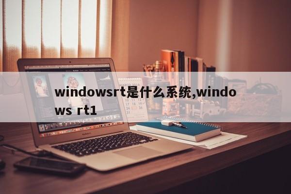 windowsrt是什么系统,windows rt1