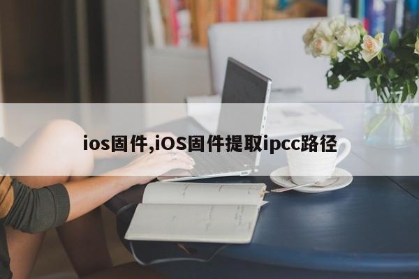 ios固件,iOS固件提取ipcc路径