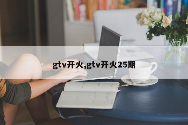 gtv开火,gtv开火25期