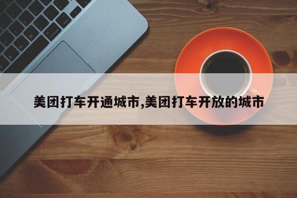 美团打车开通城市,美团打车开放的城市