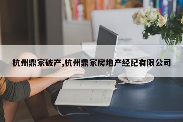杭州鼎家破产,杭州鼎家房地产经纪有限公司