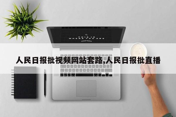 人民日报批视频网站套路,人民日报批直播