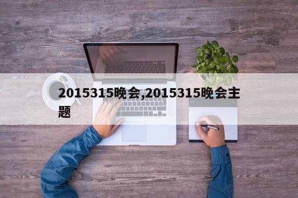 2015315晚会,2015315晚会主题