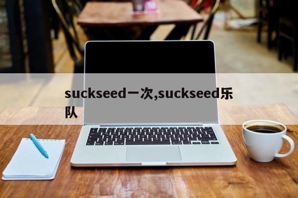 suckseed一次,suckseed乐队