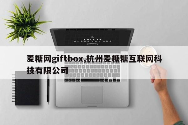 麦糖网giftbox,杭州麦糖糖互联网科技有限公司