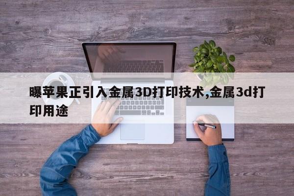 曝苹果正引入金属3D打印技术,金属3d打印用途