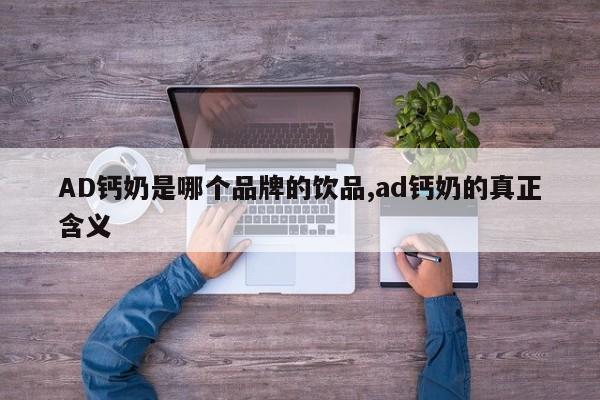 AD钙奶是哪个品牌的饮品,ad钙奶的真正含义