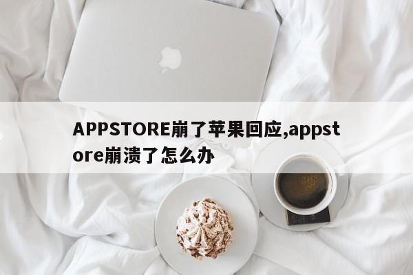 APPSTORE崩了苹果回应,appstore崩溃了怎么办