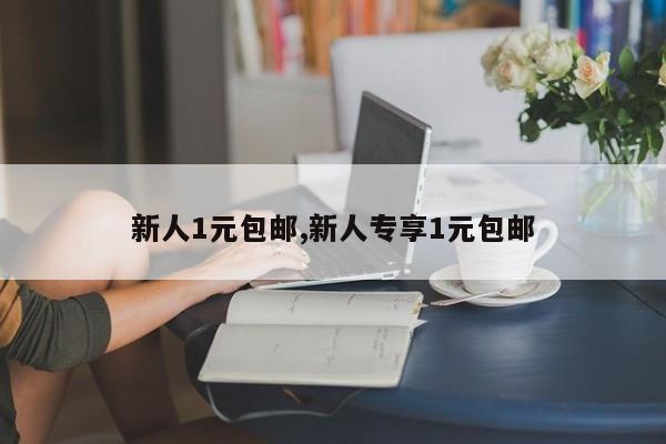 新人1元包邮,新人专享1元包邮