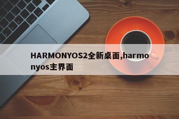 HARMONYOS2全新桌面,harmonyos主界面