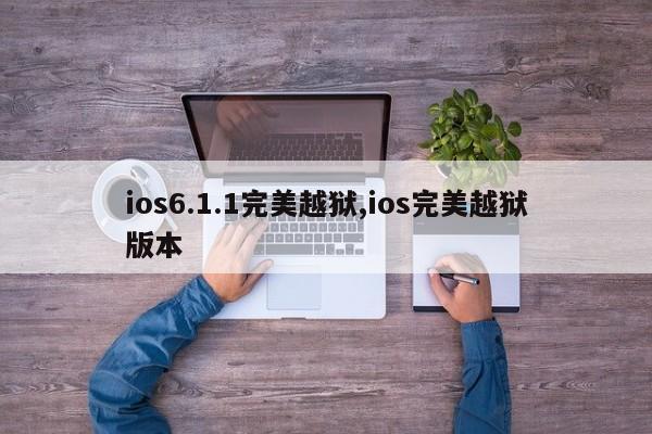 ios6.1.1完美越狱,ios完美越狱版本