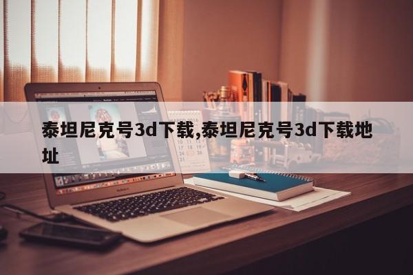 泰坦尼克号3d下载,泰坦尼克号3d下载地址