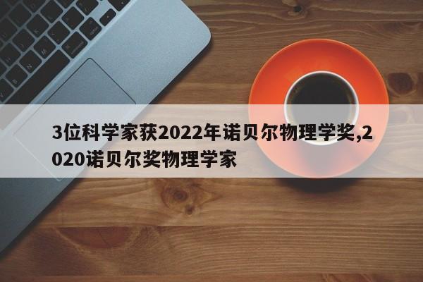 3位科学家获2022年诺贝尔物理学奖,2020诺贝尔奖物理学家
