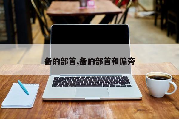 备的部首,备的部首和偏旁