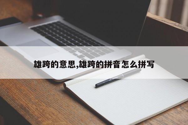 雄跨的意思,雄跨的拼音怎么拼写