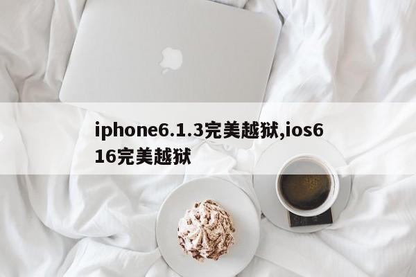iphone6.1.3完美越狱,ios616完美越狱