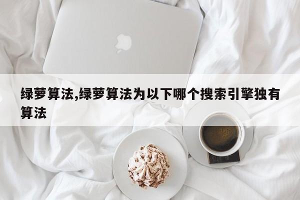 绿萝算法,绿萝算法为以下哪个搜索引擎独有算法
