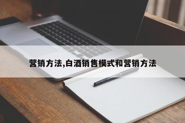 营销方法,白酒销售模式和营销方法