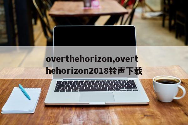 overthehorizon,overthehorizon2018铃声下载