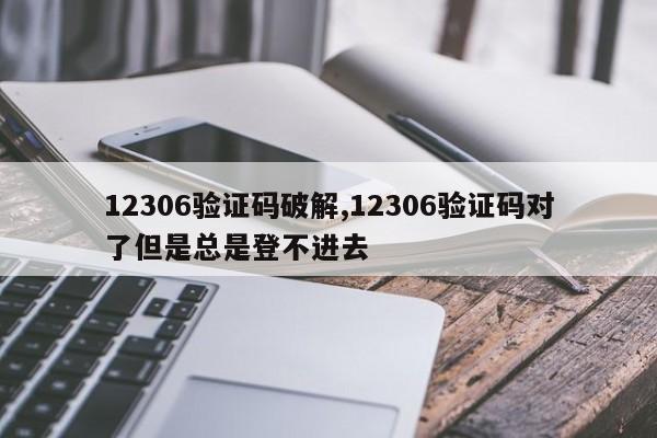 12306验证码破解,12306验证码对了但是总是登不进去