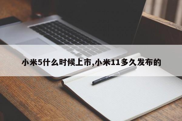 小米5什么时候上市,小米11多久发布的