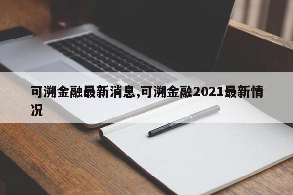 可溯金融最新消息,可溯金融2021最新情况