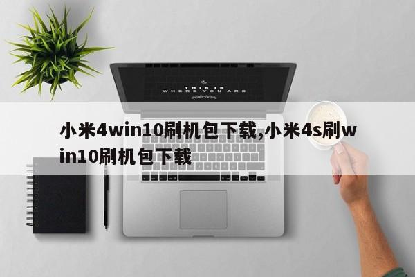 小米4win10刷机包下载,小米4s刷win10刷机包下载